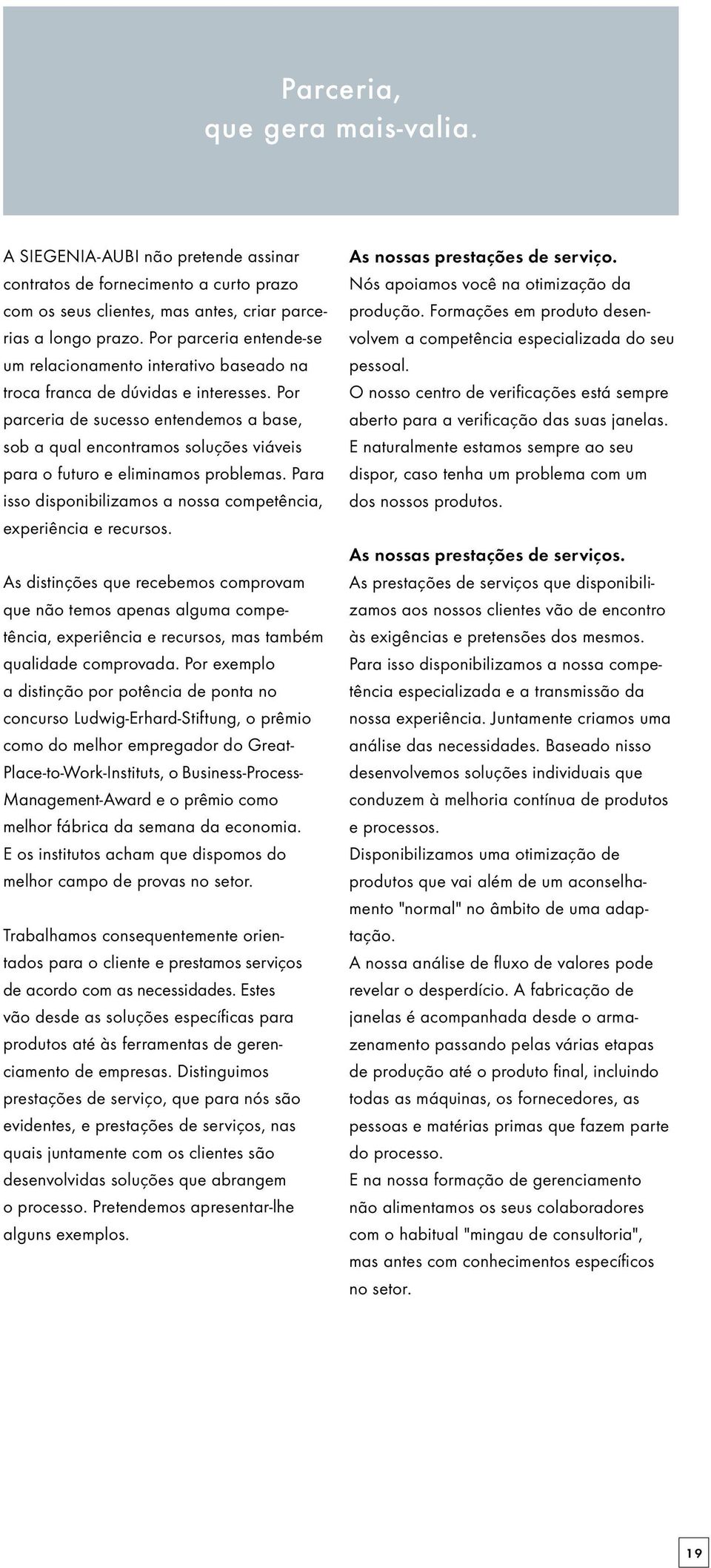 Por parceria de sucesso entendemos a base, sob a qual encontramos soluções viáveis para o futuro e eliminamos problemas. Para isso disponibilizamos a nossa competência, experiência e recursos.