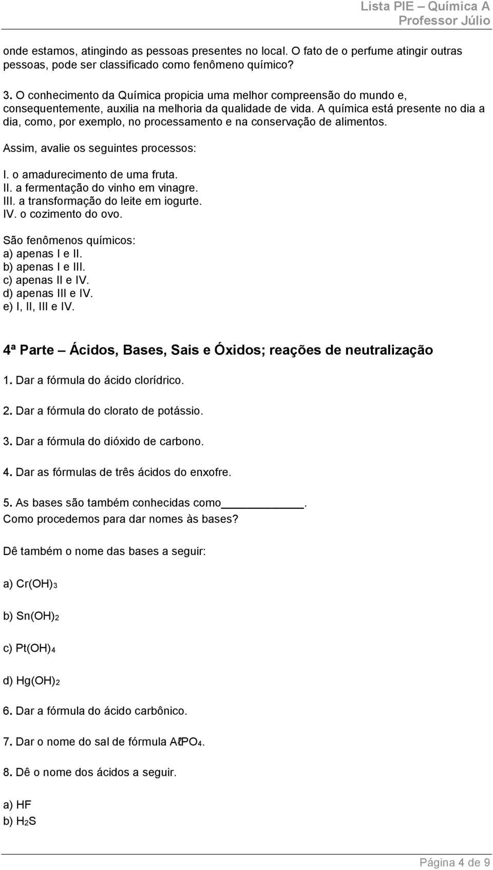 A química está presente no dia a dia, como, por exemplo, no processamento e na conservação de alimentos. Assim, avalie os seguintes processos: I. o amadurecimento de uma fruta. II.