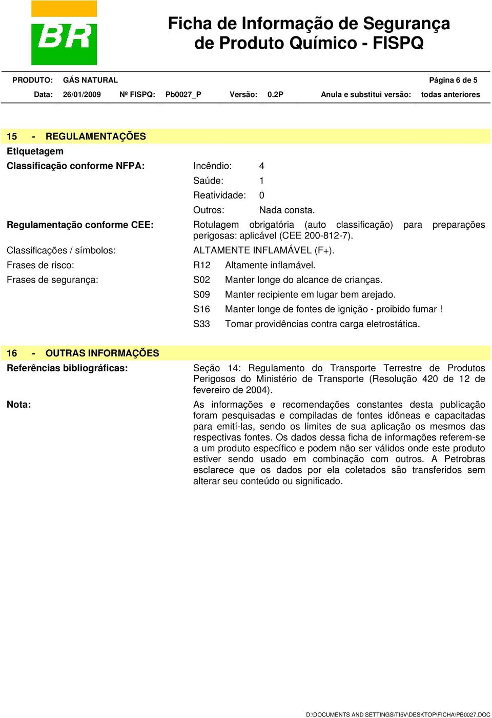 Frases de risco: R12 Altamente inflamável. Frases de segurança: S02 Manter longe do alcance de crianças. S09 Manter recipiente em lugar bem arejado.