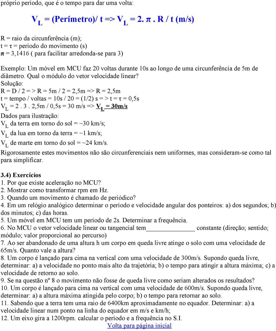 circunferência de 5m de diâmetro. Qual o módulo do vetor velocidade linear? Solução: R = D / 2 = > R = 5m / 2 = 2,5m => R = 2,5m t = tempo / voltas = 10s / 20 = (1/2) s = > t = τ = 0,5s V L = 2. 3.