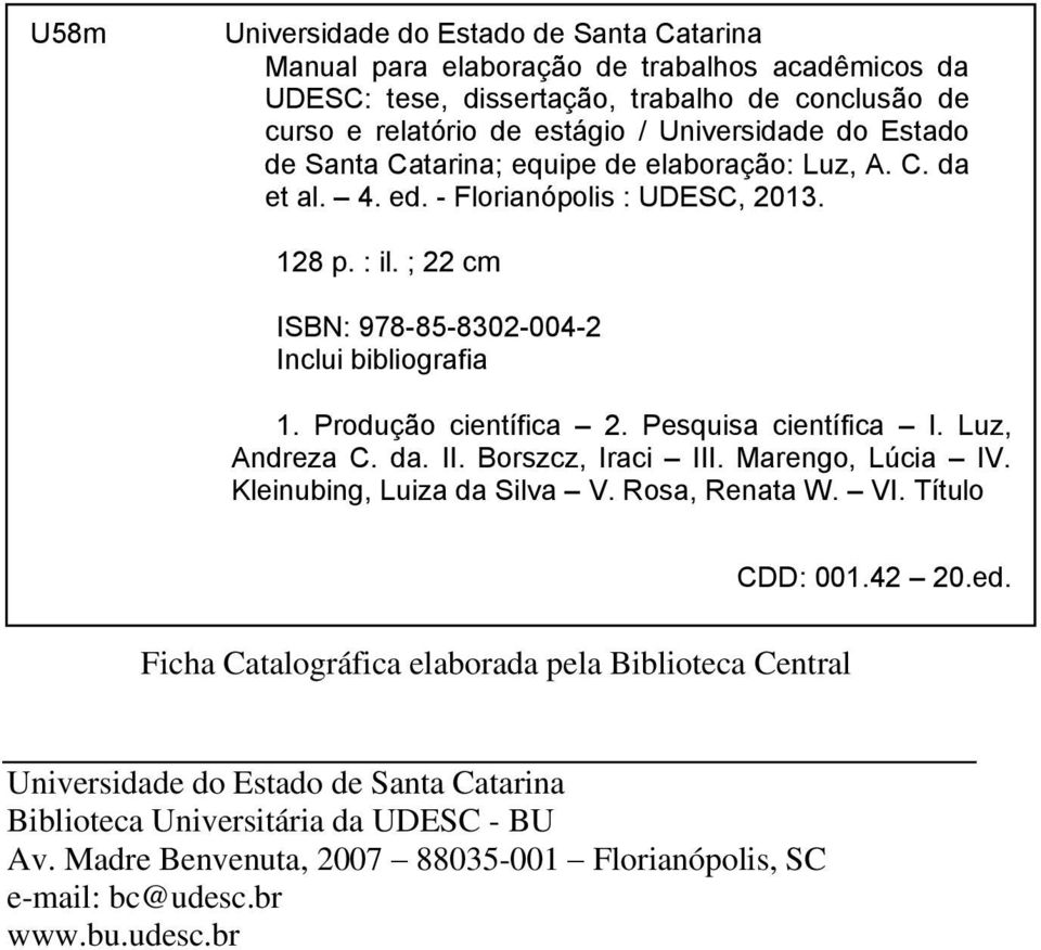 Produção científica 2. Pesquisa científica I. Luz, Andreza C. da. II. Borszcz, Iraci III. Marengo, Lúcia IV. Kleinubing, Luiza da Silva V. Rosa, Renata W. VI. Título CDD: 001.42 20.ed.