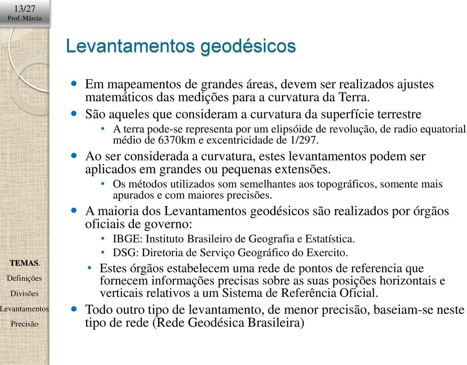 Ao ser considerada a curvatura, estes l podem ser aplicados em grandes ou pequenas extensões. Os métodos utilizados som semelhantes aos topográficos, somente mais apurados e com maiores precisões.