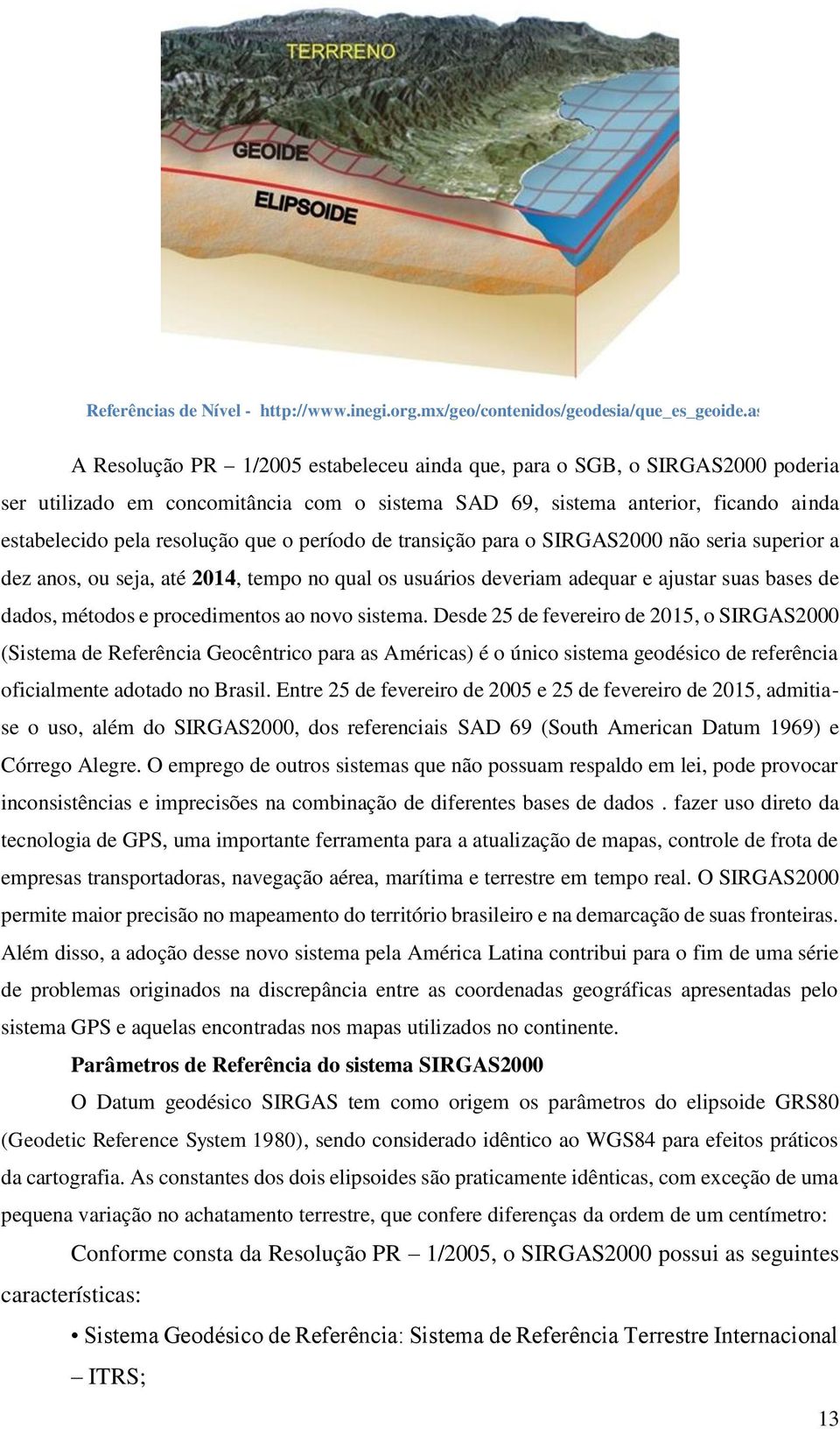 o período de transição para o SIRGAS2000 não seria superior a dez anos, ou seja, até 2014, tempo no qual os usuários deveriam adequar e ajustar suas bases de dados, métodos e procedimentos ao novo