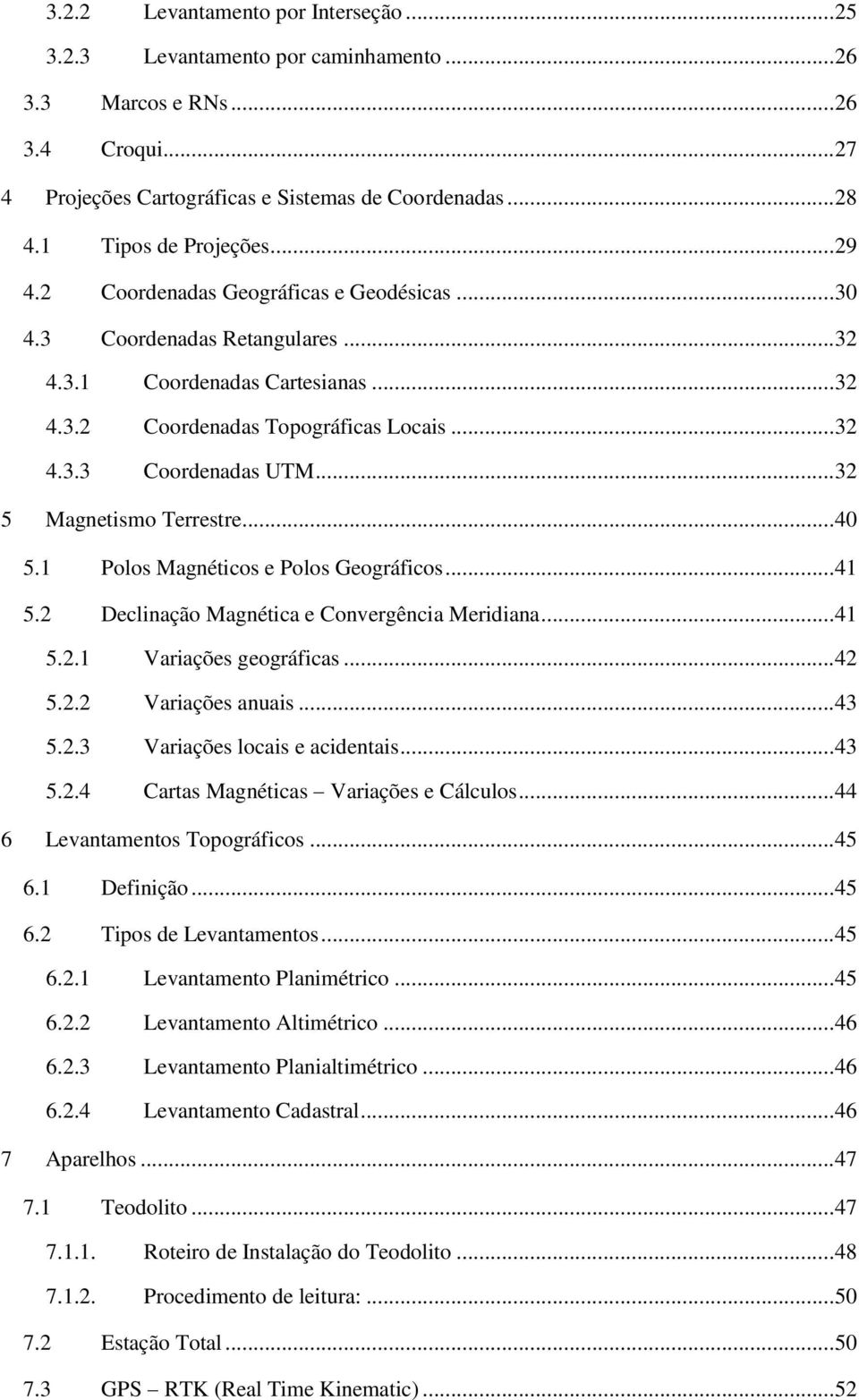 .. 32 5 Magnetismo Terrestre... 40 5.1 Polos Magnéticos e Polos Geográficos... 41 5.2 Declinação Magnética e Convergência Meridiana... 41 5.2.1 Variações geográficas... 42 5.2.2 Variações anuais.