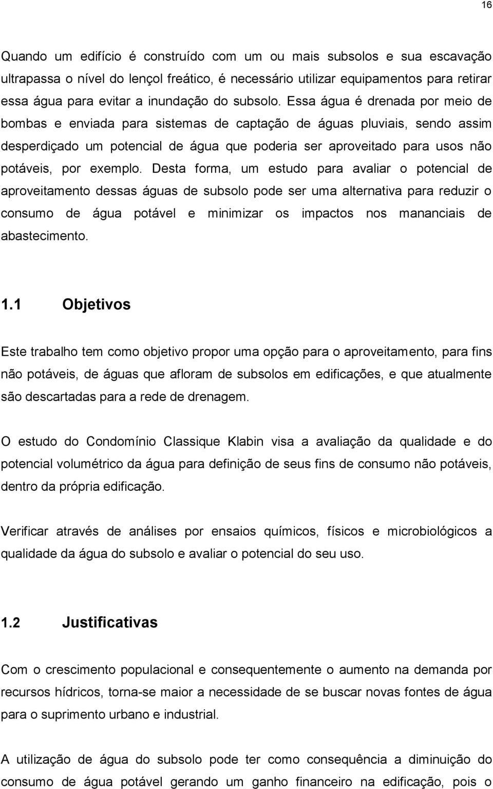 Essa água é drenada por meio de bombas e enviada para sistemas de captação de águas pluviais, sendo assim desperdiçado um potencial de água que poderia ser aproveitado para usos não potáveis, por