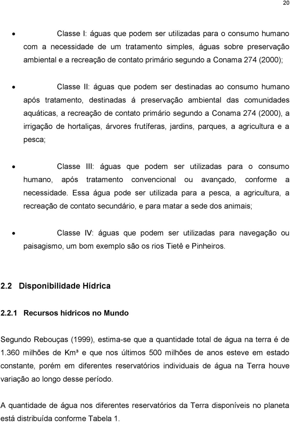 (2000), a irrigação de hortaliças, árvores frutíferas, jardins, parques, a agricultura e a pesca; Classe III: águas que podem ser utilizadas para o consumo humano, após tratamento convencional ou