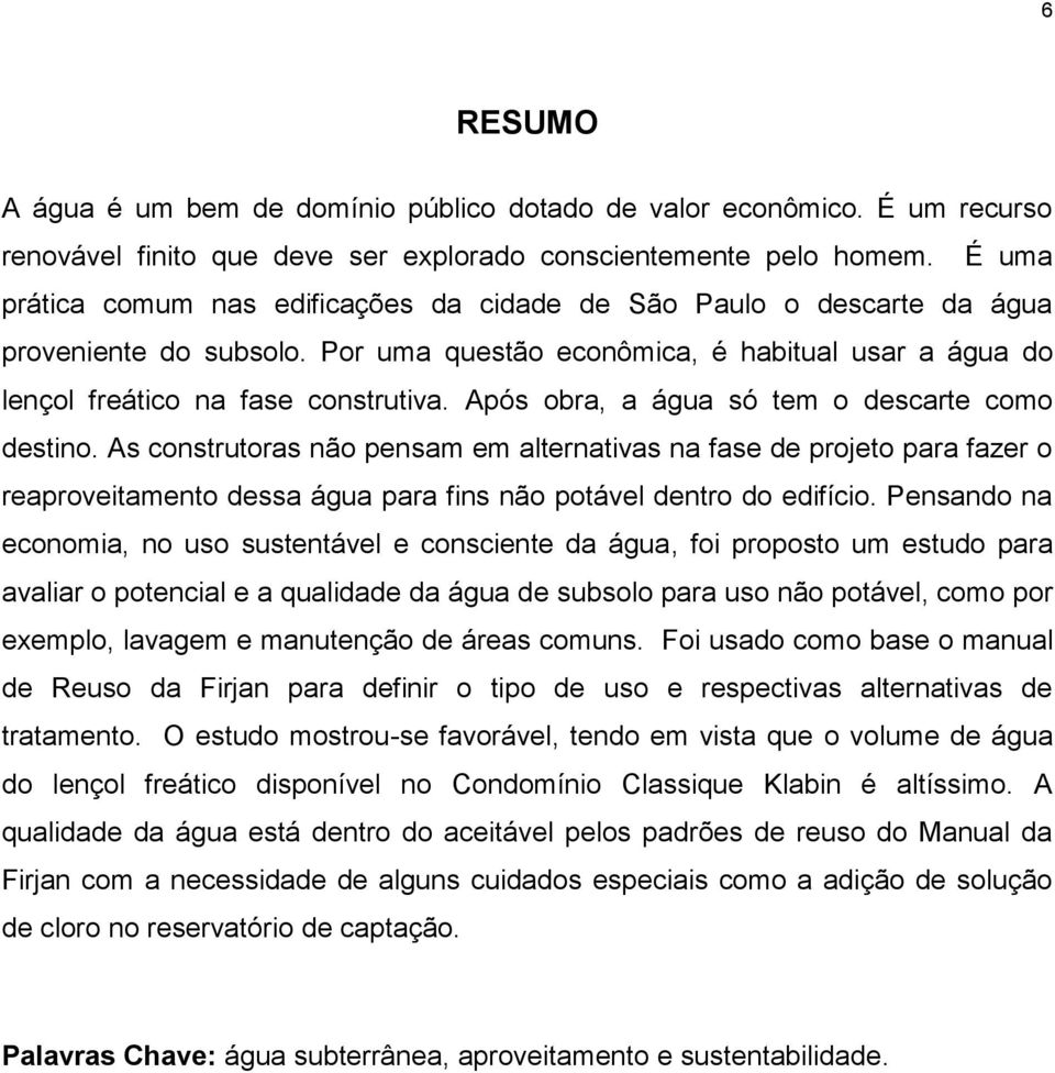 Após obra, a água só tem o descarte como destino. As construtoras não pensam em alternativas na fase de projeto para fazer o reaproveitamento dessa água para fins não potável dentro do edifício.