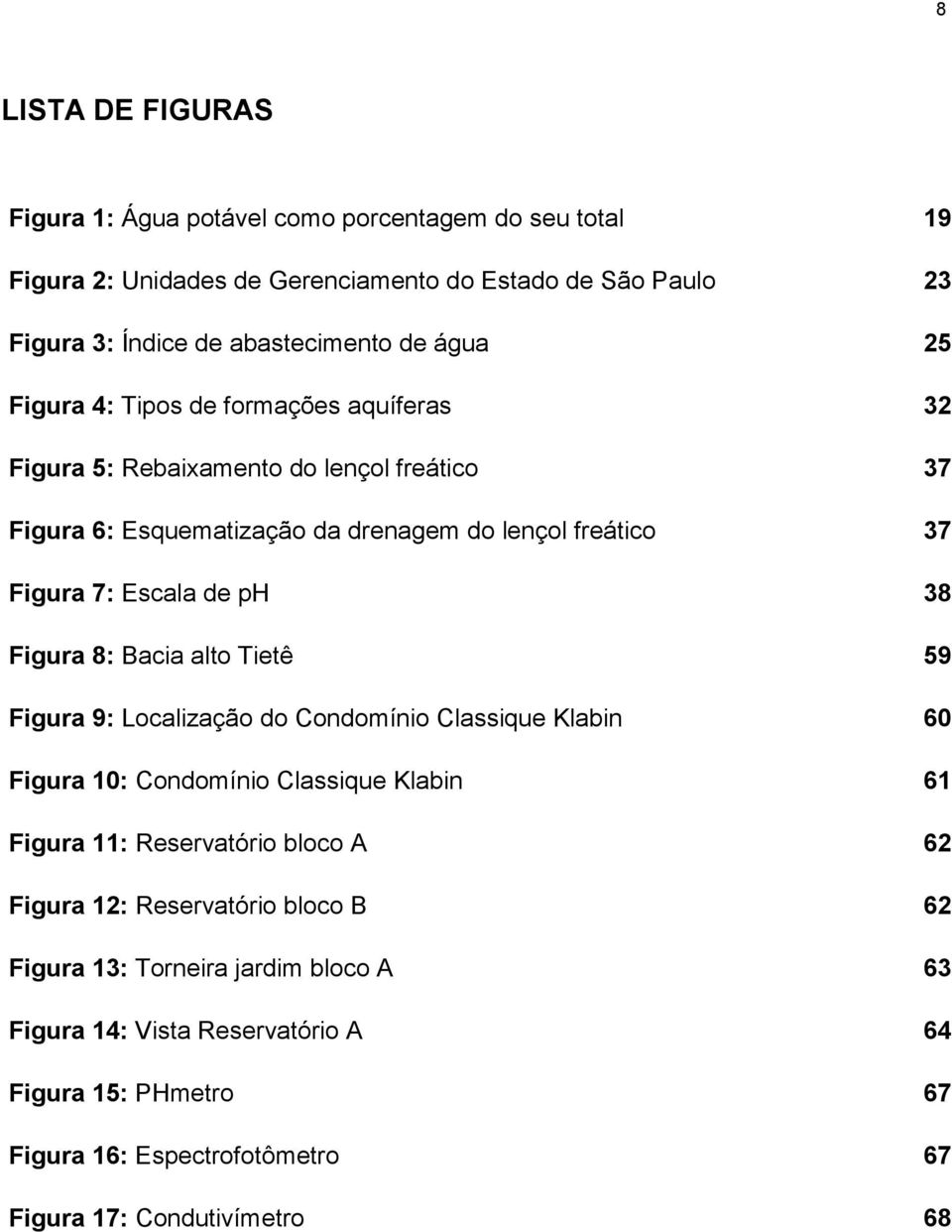 38 Figura 8: Bacia alto Tietê 59 Figura 9: Localização do Condomínio Classique Klabin 60 Figura 10: Condomínio Classique Klabin 61 Figura 11: Reservatório bloco A 62 Figura 12: