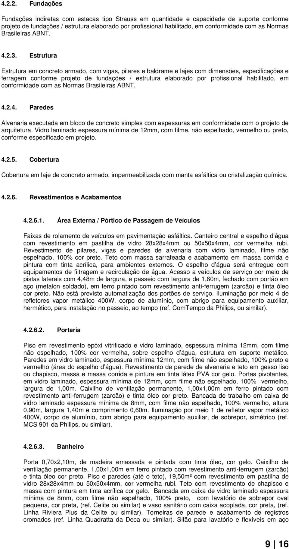 Estrutura Estrutura em concreto armado, com vigas, pilares e baldrame e lajes com dimensões, especificações e ferragem conforme projeto de fundações / estrutura elaborado por profissional habilitado,