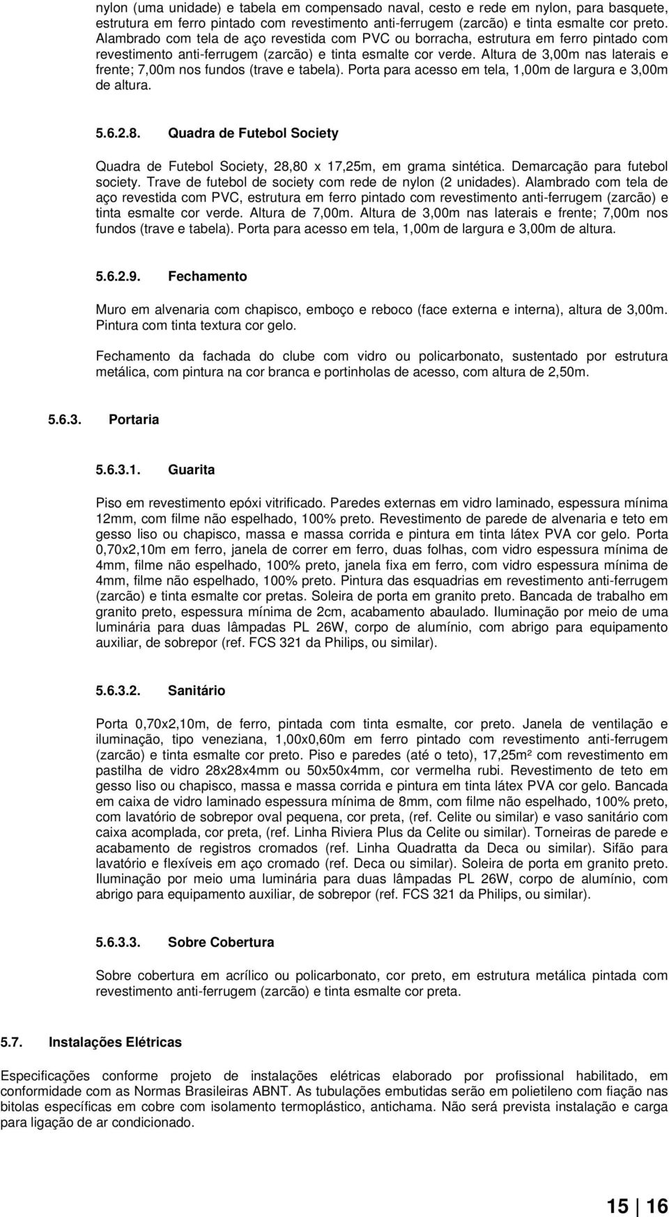 Altura de 3,00m nas laterais e frente; 7,00m nos fundos (trave e tabela). Porta para acesso em tela, 1,00m de largura e 3,00m de altura. 5.6.2.8.