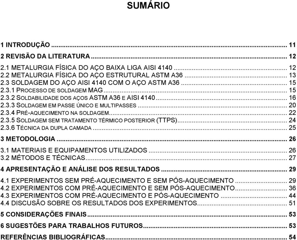 .. 22 2.3.5 SOLDAGEM SEM TRATAMENTO TÉRMICO POSTERIOR (TTPS)... 24 2.3.6 TÉCNICA DA DUPLA CAMADA... 25 3 METODOLOGIA... 26 3.1 MATERIAIS E EQUIPAMENTOS UTILIZADOS... 26 3.2 MÉTODOS E TÉCNICAS.