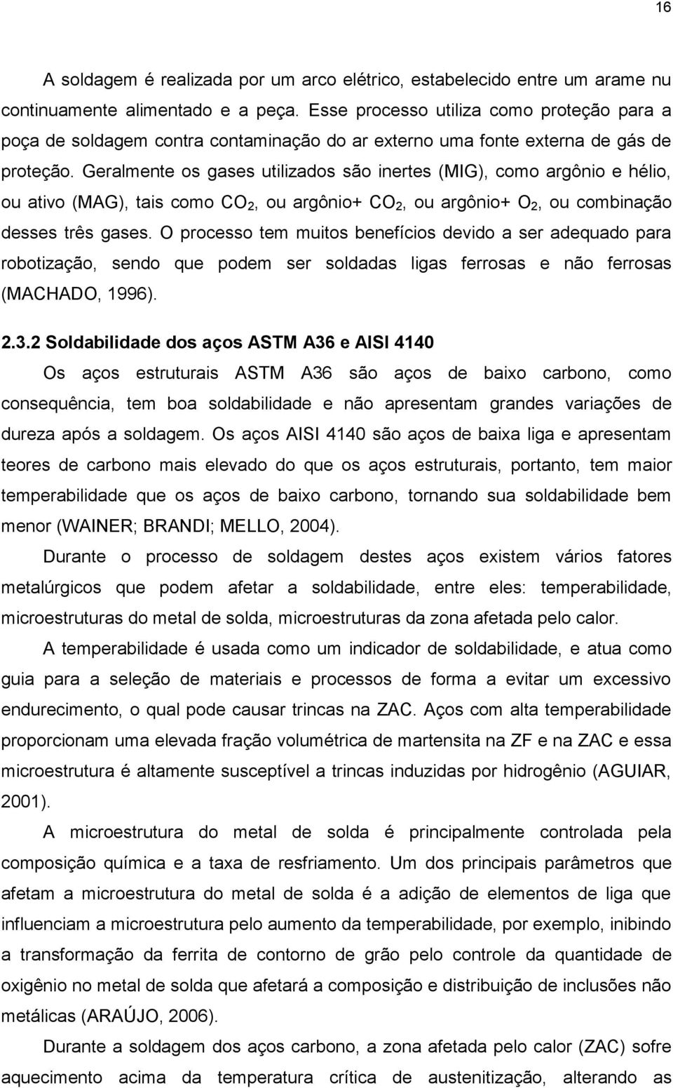 Geralmente os gases utilizados são inertes (MIG), como argônio e hélio, ou ativo (MAG), tais como CO 2, ou argônio+ CO 2, ou argônio+ O 2, ou combinação desses três gases.