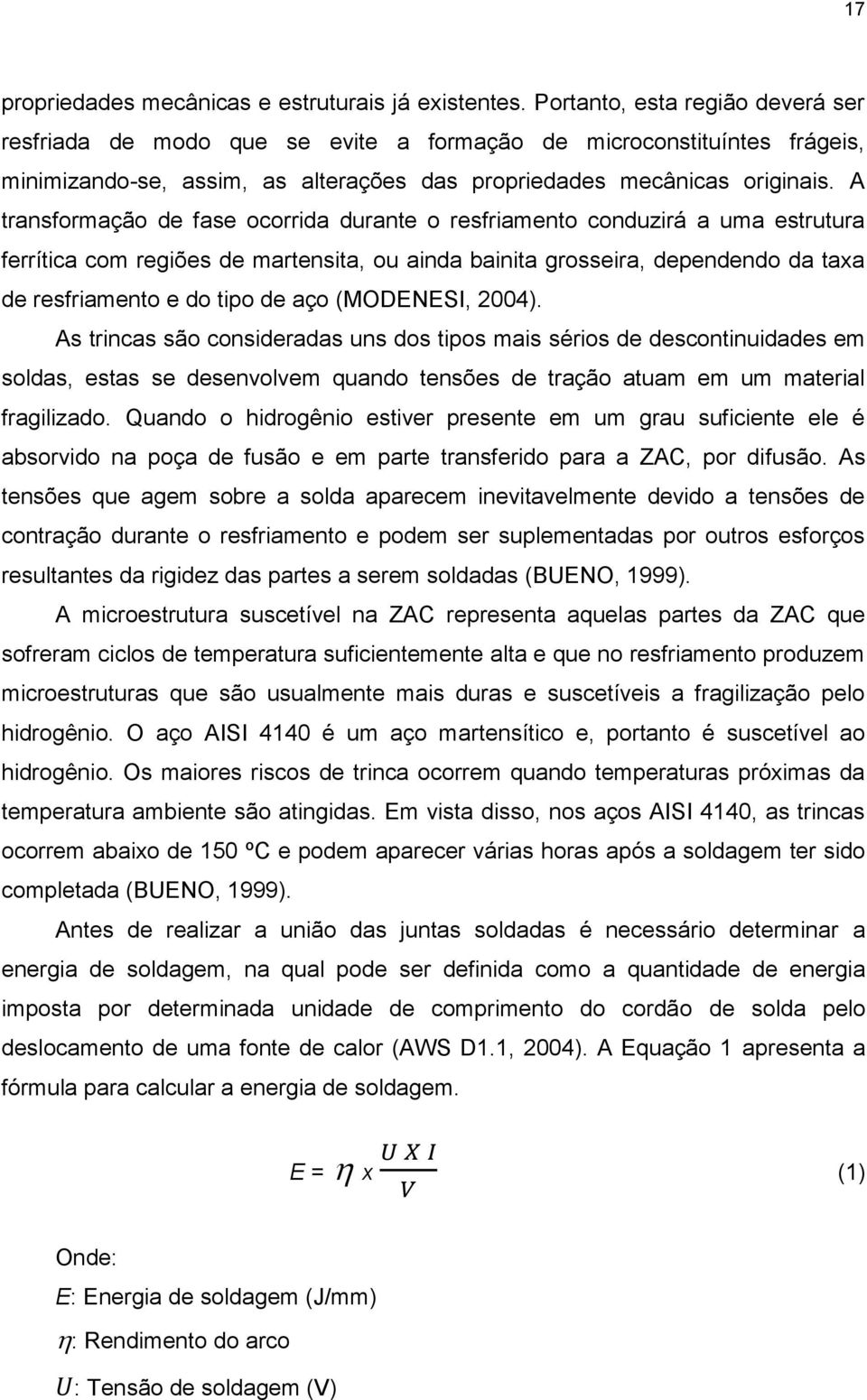 A transformação de fase ocorrida durante o resfriamento conduzirá a uma estrutura ferrítica com regiões de martensita, ou ainda bainita grosseira, dependendo da taxa de resfriamento e do tipo de aço