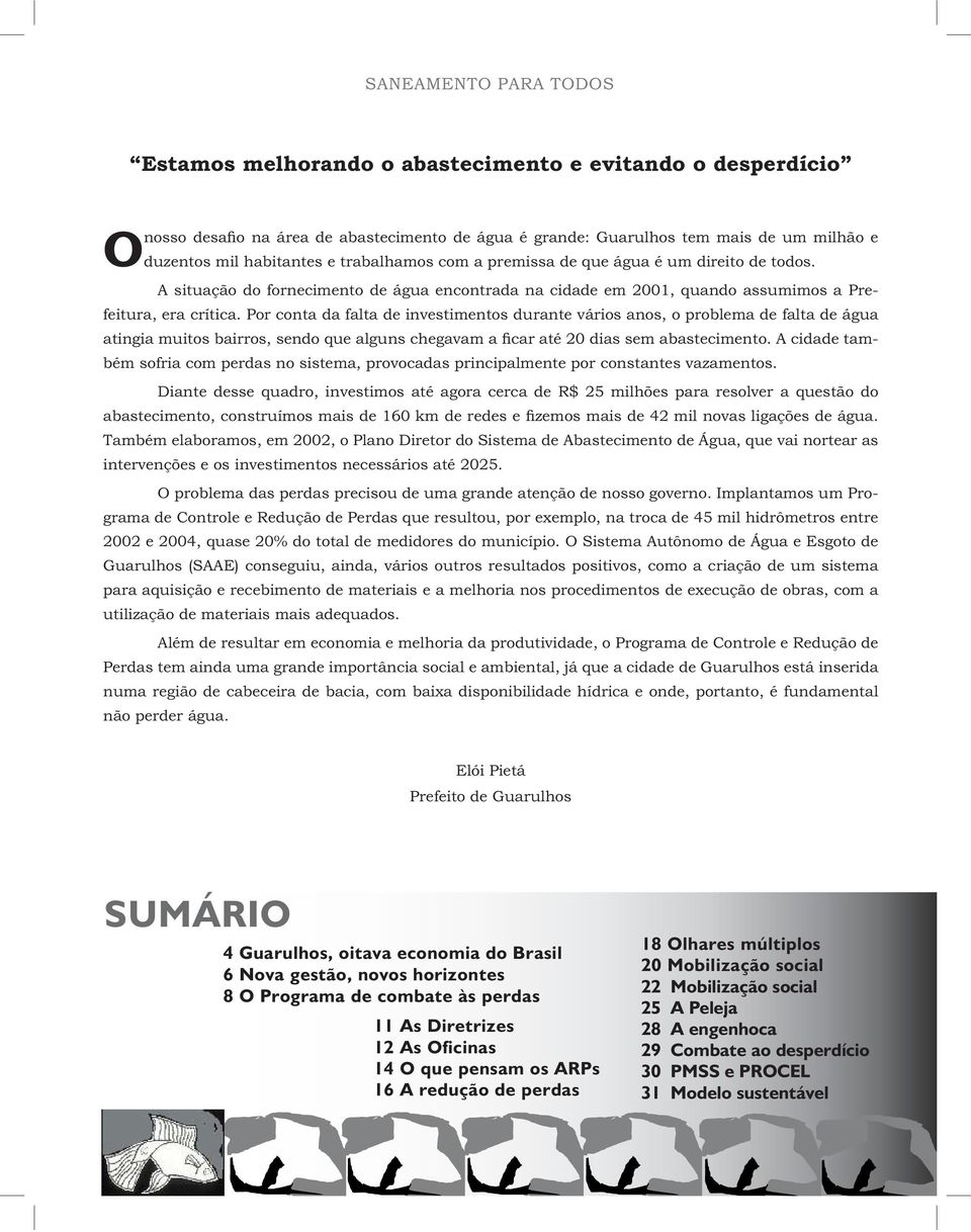 Por conta da falta de investimentos durante vários anos, o problema de falta de água atingia muitos bairros, sendo que alguns chegavam a ficar até 20 dias sem abastecimento.