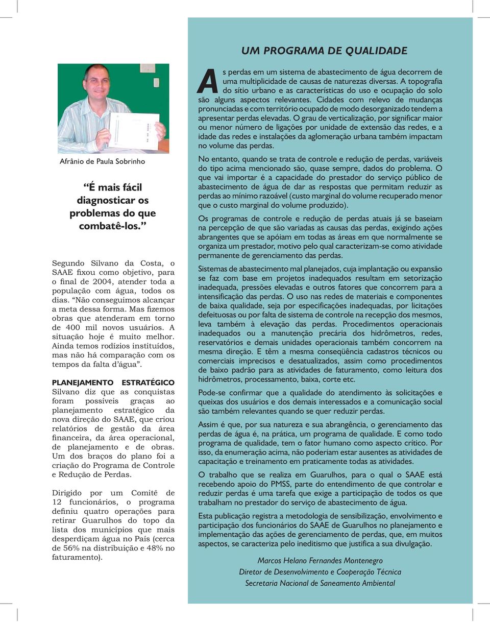 Mas fizemos obras que atenderam em torno de 400 mil novos usuários. A situação hoje é muito melhor. Ainda temos rodízios instituídos, mas não há comparação com os tempos da falta d água.