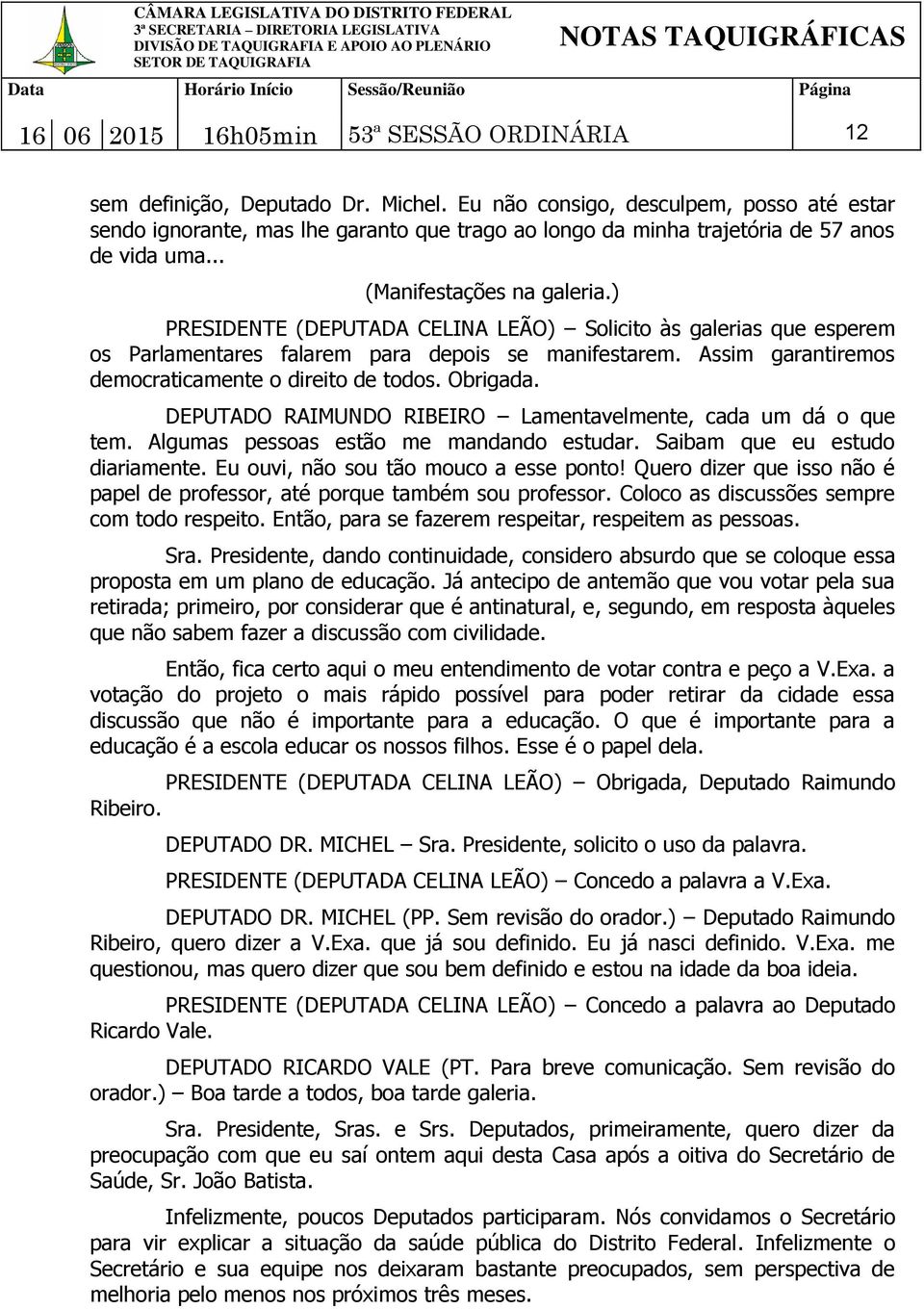 ) PRESIDENTE (DEPUTADA CELINA LEÃO) Solicito às galerias que esperem os Parlamentares falarem para depois se manifestarem. Assim garantiremos democraticamente o direito de todos. Obrigada.