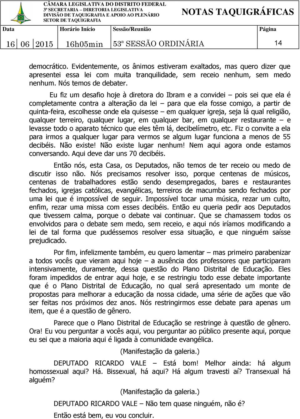 Eu fiz um desafio hoje à diretora do Ibram e a convidei pois sei que ela é completamente contra a alteração da lei para que ela fosse comigo, a partir de quinta-feira, escolhesse onde ela quisesse em