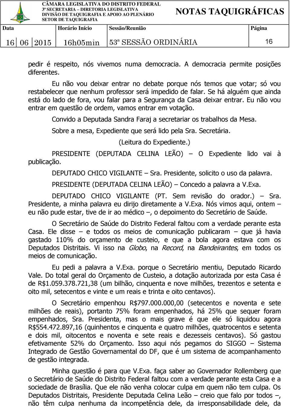 Se há alguém que ainda está do lado de fora, vou falar para a Segurança da Casa deixar entrar. Eu não vou entrar em questão de ordem, vamos entrar em votação.