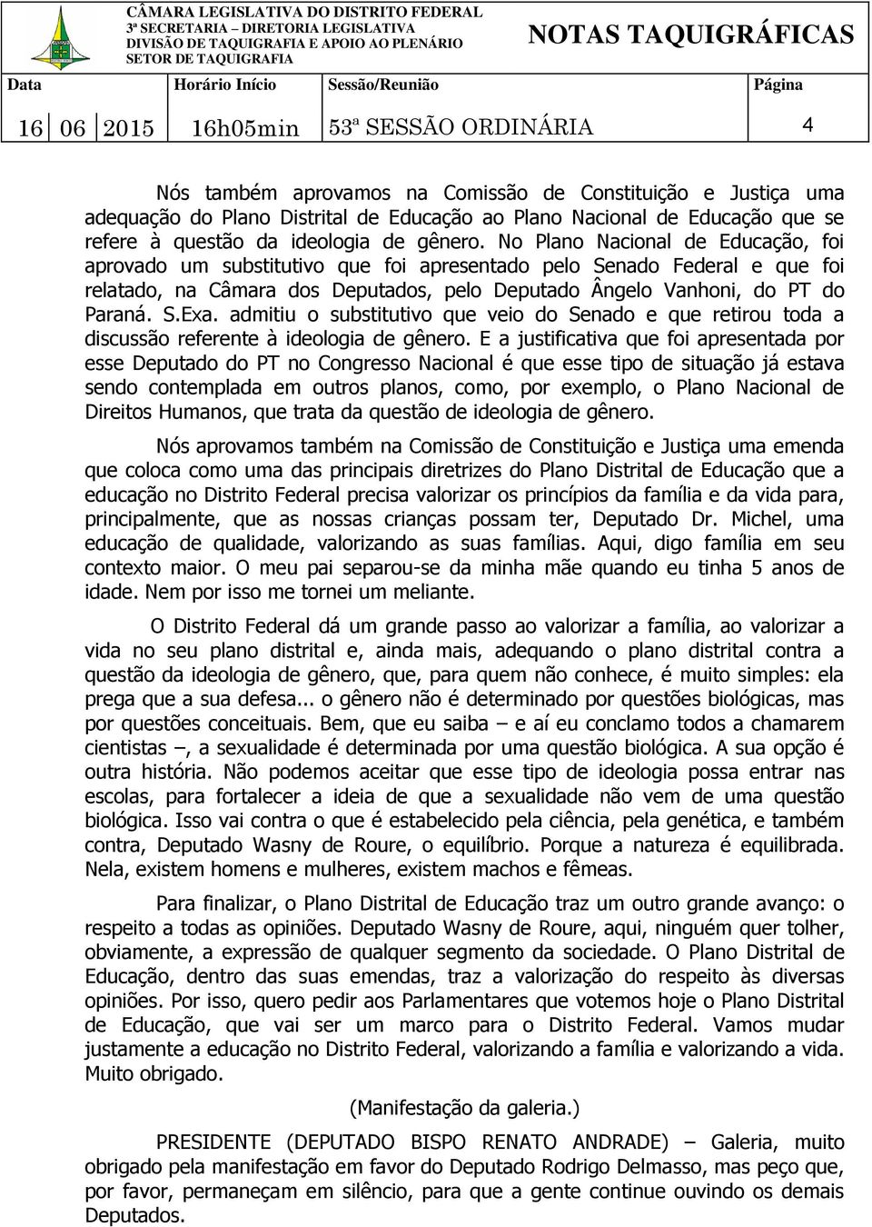 No Plano Nacional de Educação, foi aprovado um substitutivo que foi apresentado pelo Senado Federal e que foi relatado, na Câmara dos Deputados, pelo Deputado Ângelo Vanhoni, do PT do Paraná. S.Exa.