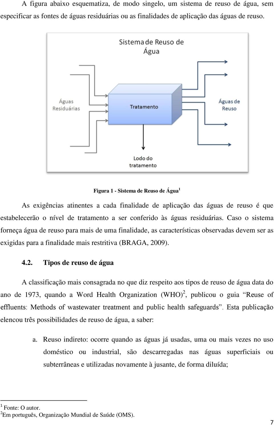 Caso o sistema forneça água de reuso para mais de uma finalidade, as características observadas devem ser as exigidas para a finalidade mais restritiva (BRAGA, 20