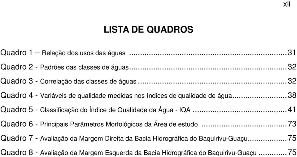 .. 38 Quadro 5 - Classificação do Índice de Qualidade da Água - IQA... 41 Quadro 6 - Principais Parâmetros Morfológicos da Área de estudo.