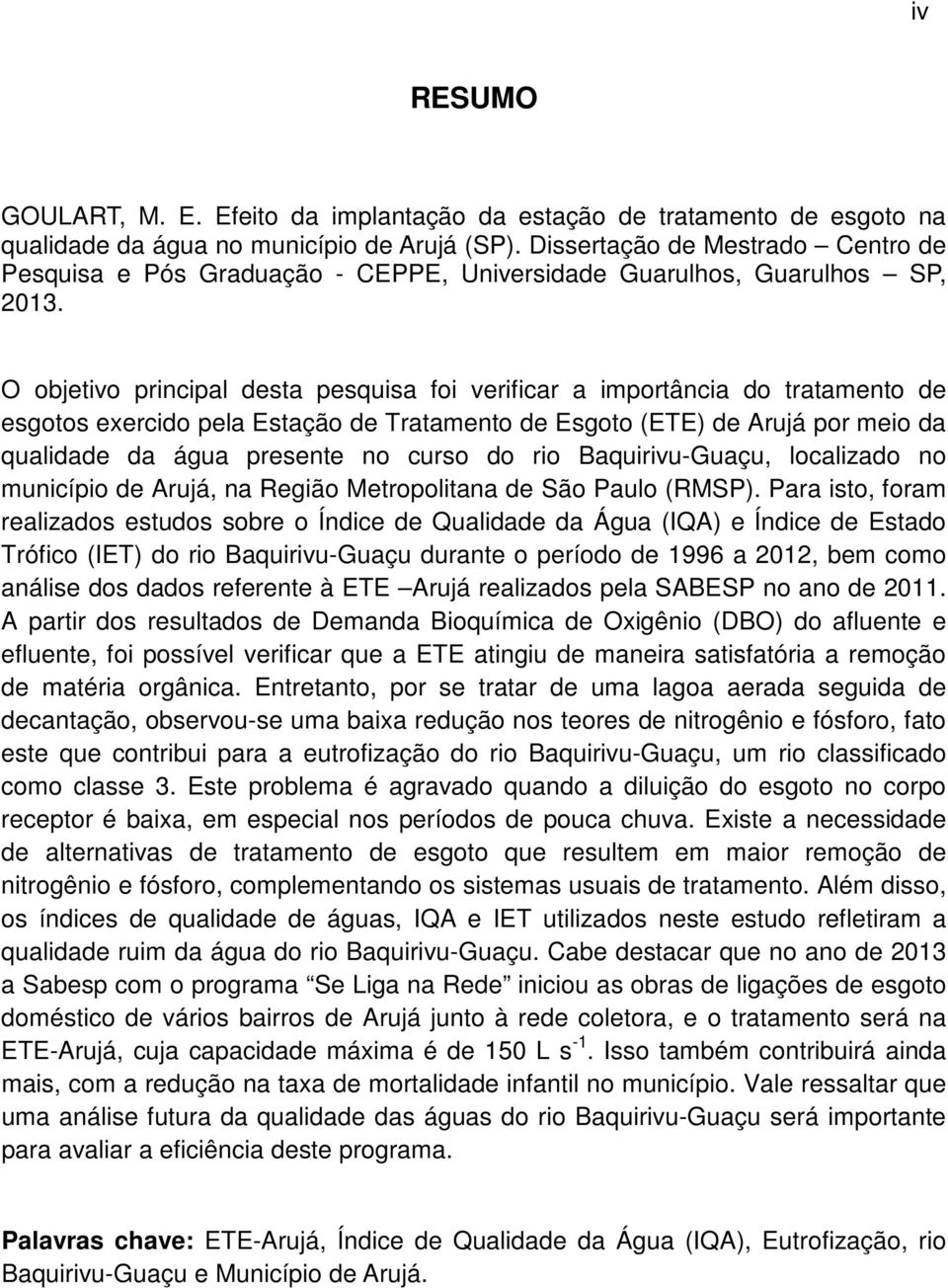 O objetivo principal desta pesquisa foi verificar a importância do tratamento de esgotos exercido pela Estação de Tratamento de Esgoto (ETE) de Arujá por meio da qualidade da água presente no curso