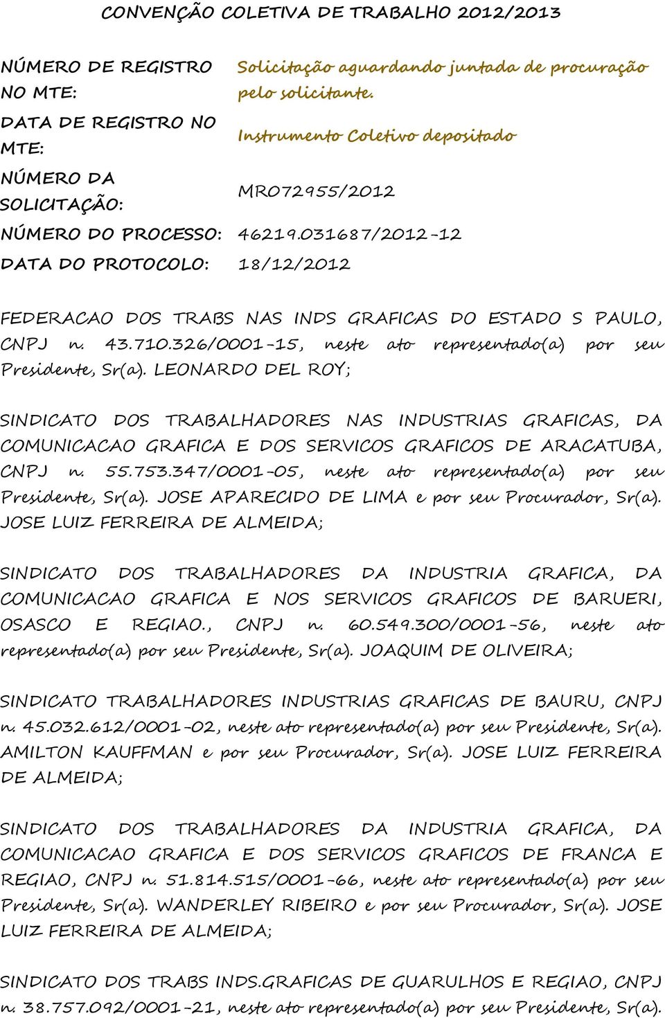 031687/2012-12 DATA DO PROTOCOLO: 18/12/2012 FEDERACAO DOS TRABS NAS INDS GRAFICAS DO ESTADO S PAULO, CNPJ n. 43.710.326/0001-15, neste ato representado(a) por seu Presidente, Sr(a).