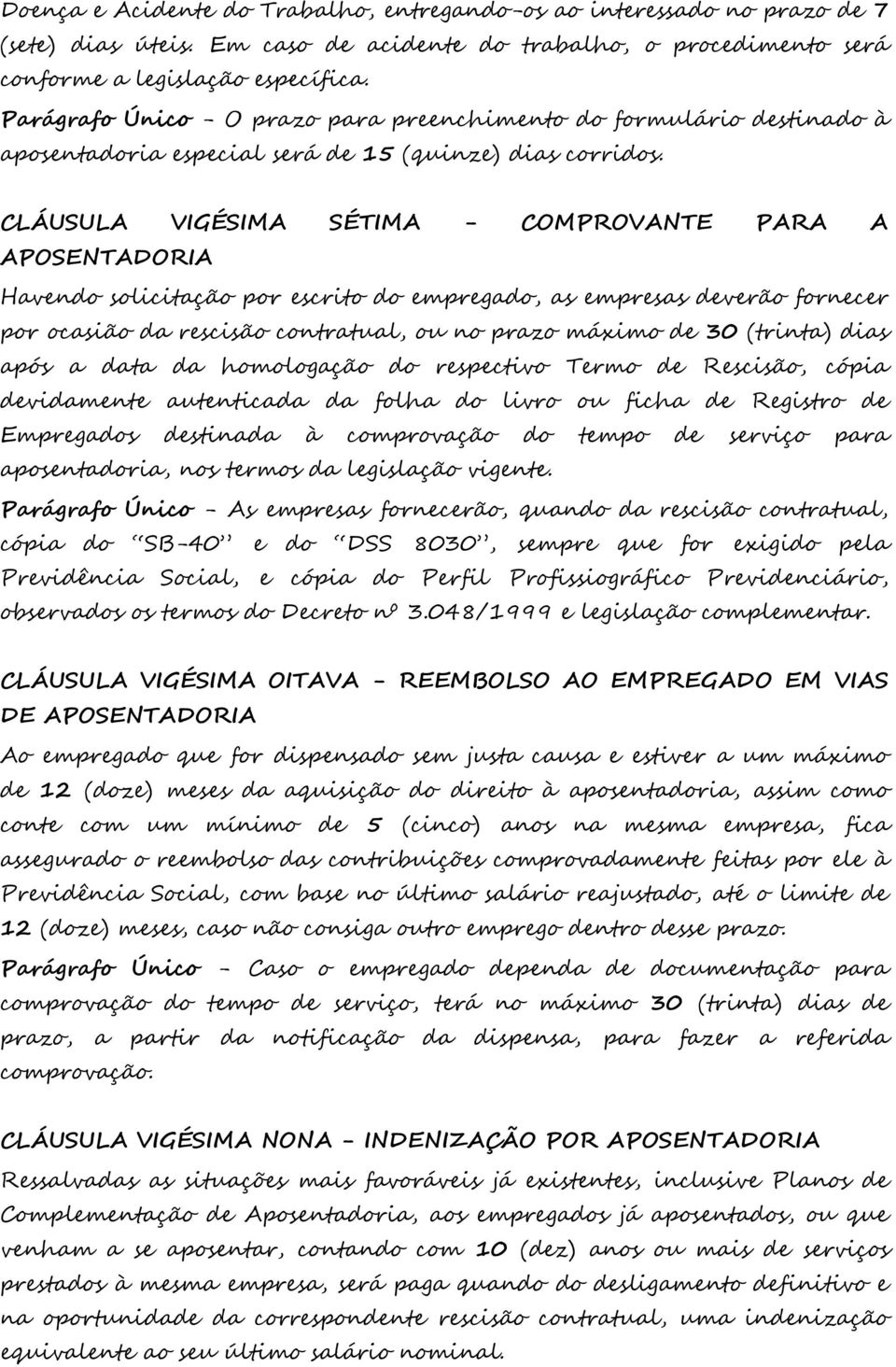 CLÁUSULA VIGÉSIMA SÉTIMA - COMPROVANTE PARA A APOSENTADORIA Havendo solicitação por escrito do empregado, as empresas deverão fornecer por ocasião da rescisão contratual, ou no prazo máximo de 30