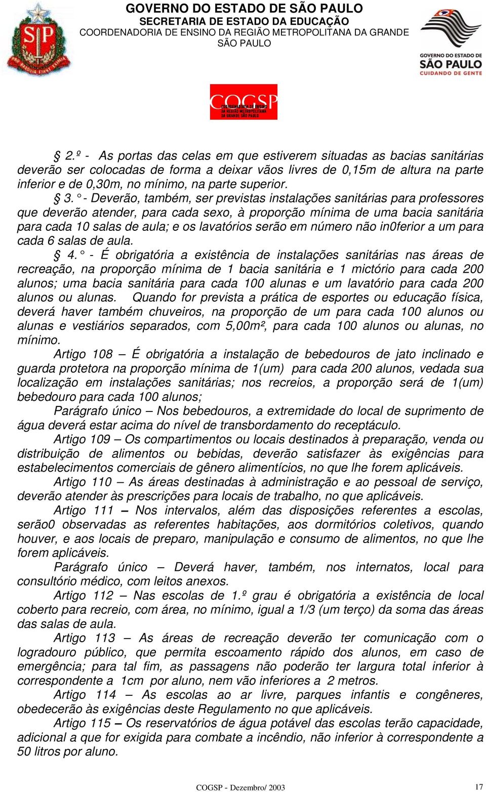 - Deverão, também, ser previstas instalações sanitárias para professores que deverão atender, para cada sexo, à proporção mínima de uma bacia sanitária para cada 10 salas de aula; e os lavatórios