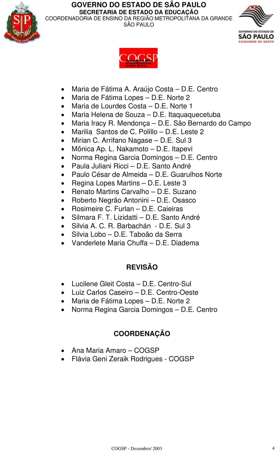 E. Leste 3 Renato Martins Carvalho D.E. Suzano Roberto Negrão Antonini D.E. Osasco Rosimeire C. Furlan D.E. Caieiras Silmara F. T. Lizidatti D.E. Santo André Silvia A. C. R. Barbachán - D.E. Sul 3 Silvia Lobo D.