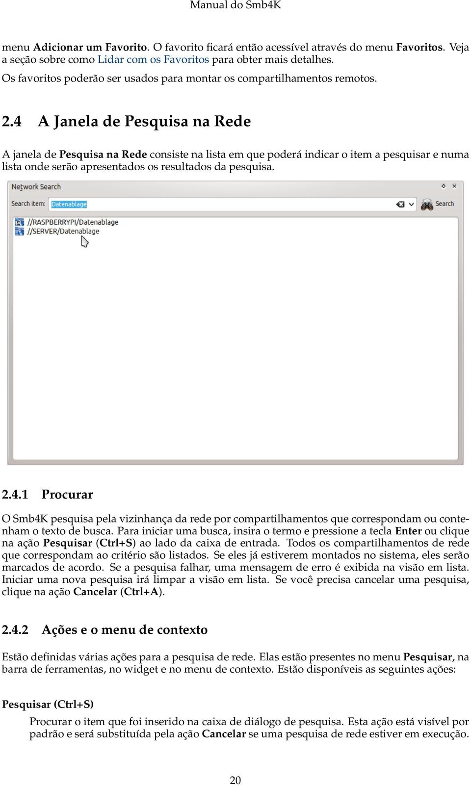 4 A Janela de Pesquisa na Rede A janela de Pesquisa na Rede consiste na lista em que poderá indicar o item a pesquisar e numa lista onde serão apresentados os resultados da pesquisa. 2.4.1 Procurar O Smb4K pesquisa pela vizinhança da rede por compartilhamentos que correspondam ou contenham o texto de busca.