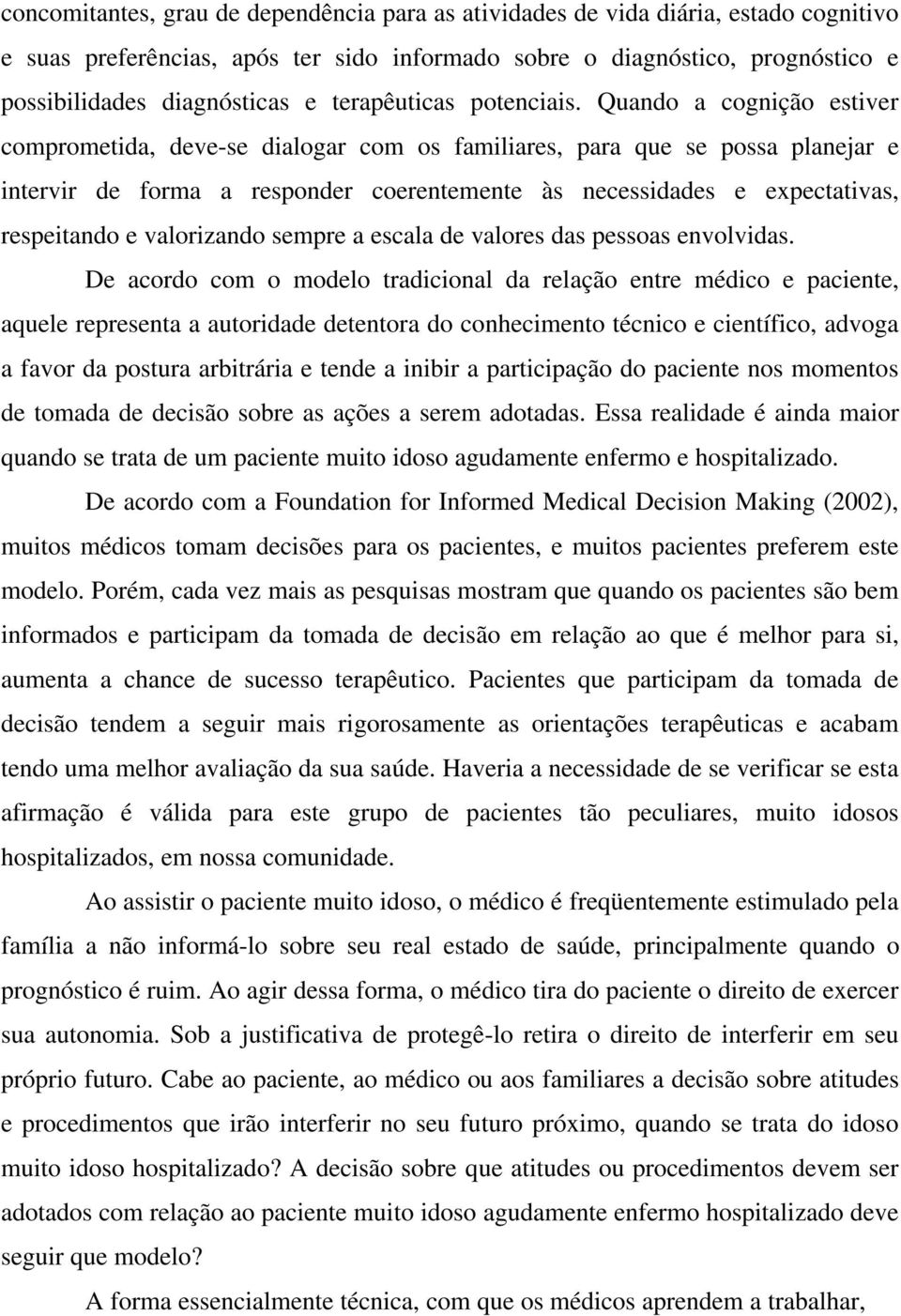 Quando a cognição estiver comprometida, deve-se dialogar com os familiares, para que se possa planejar e intervir de forma a responder coerentemente às necessidades e expectativas, respeitando e