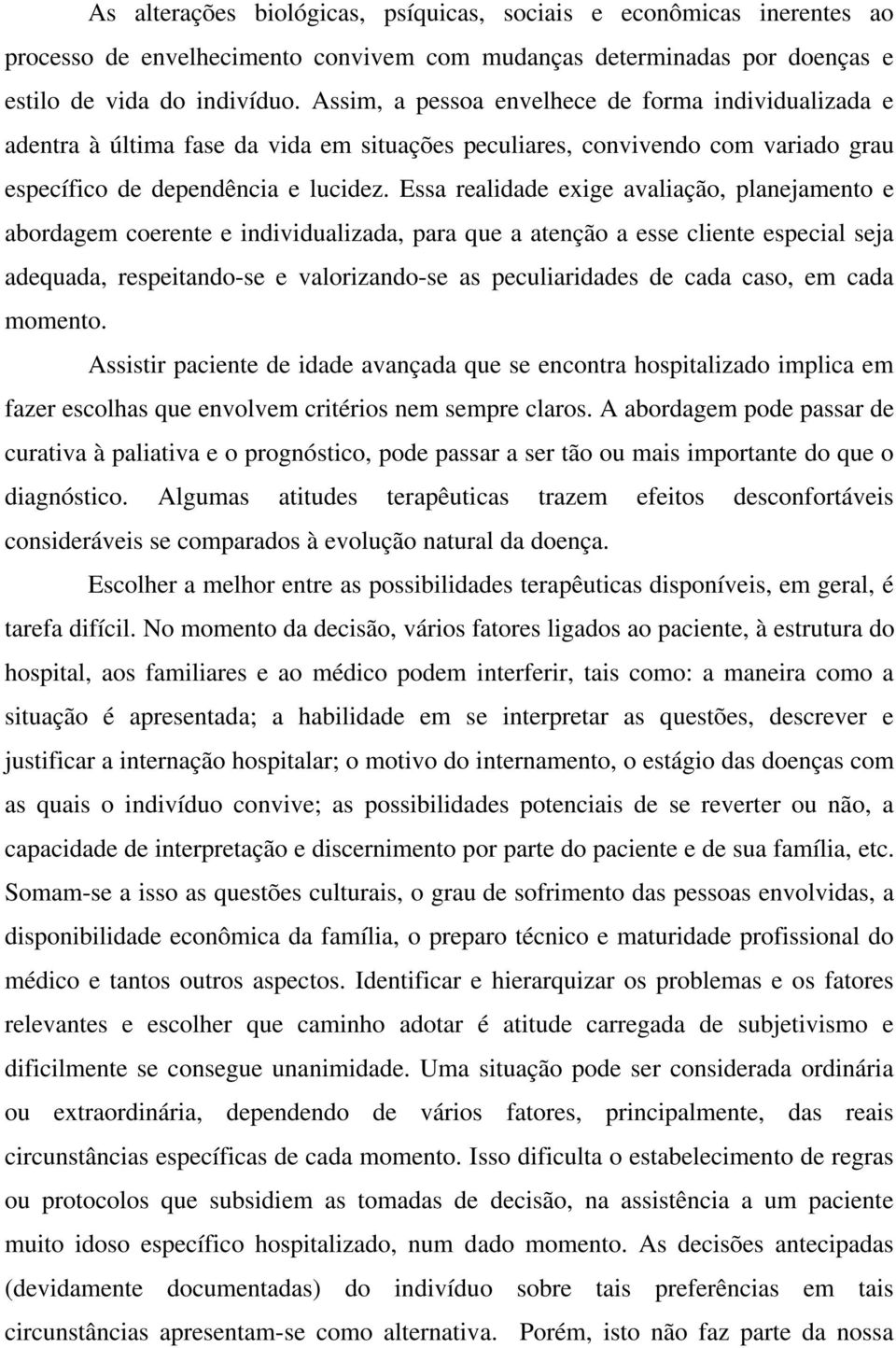 Essa realidade exige avaliação, planejamento e abordagem coerente e individualizada, para que a atenção a esse cliente especial seja adequada, respeitando-se e valorizando-se as peculiaridades de