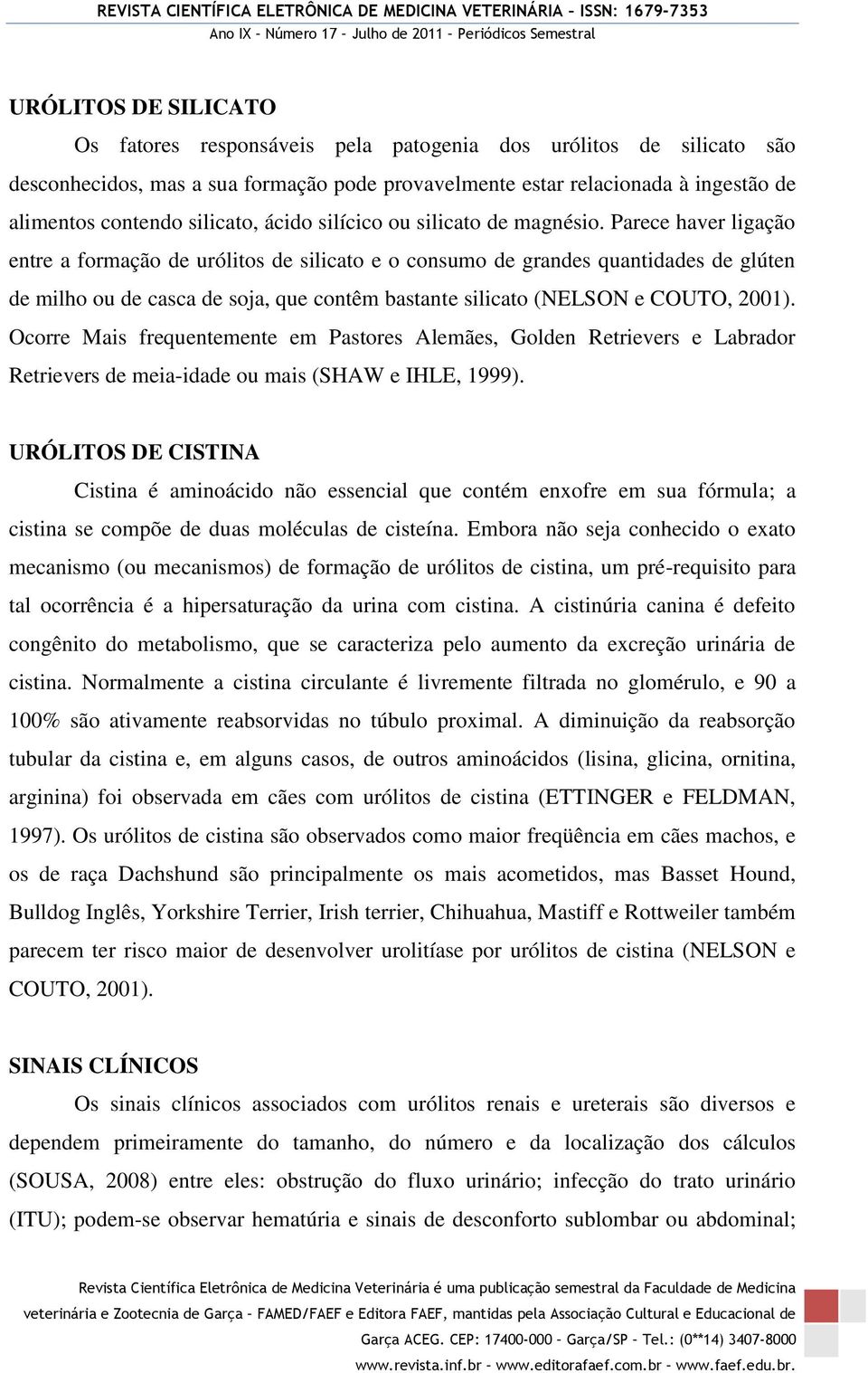 Parece haver ligação entre a formação de urólitos de silicato e o consumo de grandes quantidades de glúten de milho ou de casca de soja, que contêm bastante silicato (NELSON e COUTO, 2001).