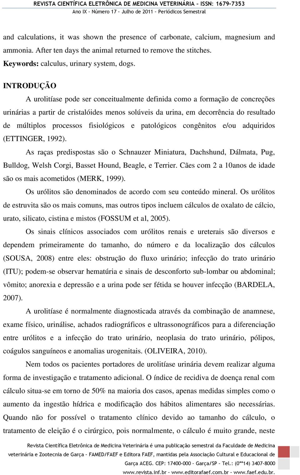 fisiológicos e patológicos congênitos e/ou adquiridos (ETTINGER, 1992). As raças predispostas são o Schnauzer Miniatura, Dachshund, Dálmata, Pug, Bulldog, Welsh Corgi, Basset Hound, Beagle, e Terrier.