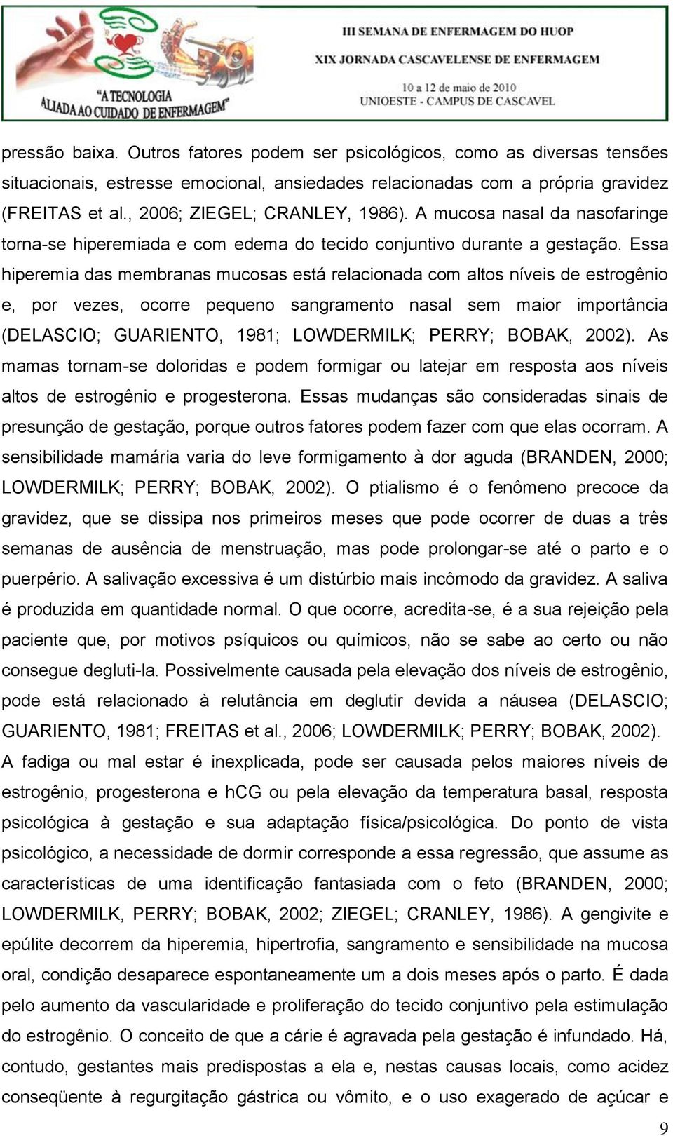 Essa hiperemia das membranas mucosas está relacionada com altos níveis de estrogênio e, por vezes, ocorre pequeno sangramento nasal sem maior importância (DELASCIO; GUARIENTO, 1981; LOWDERMILK;