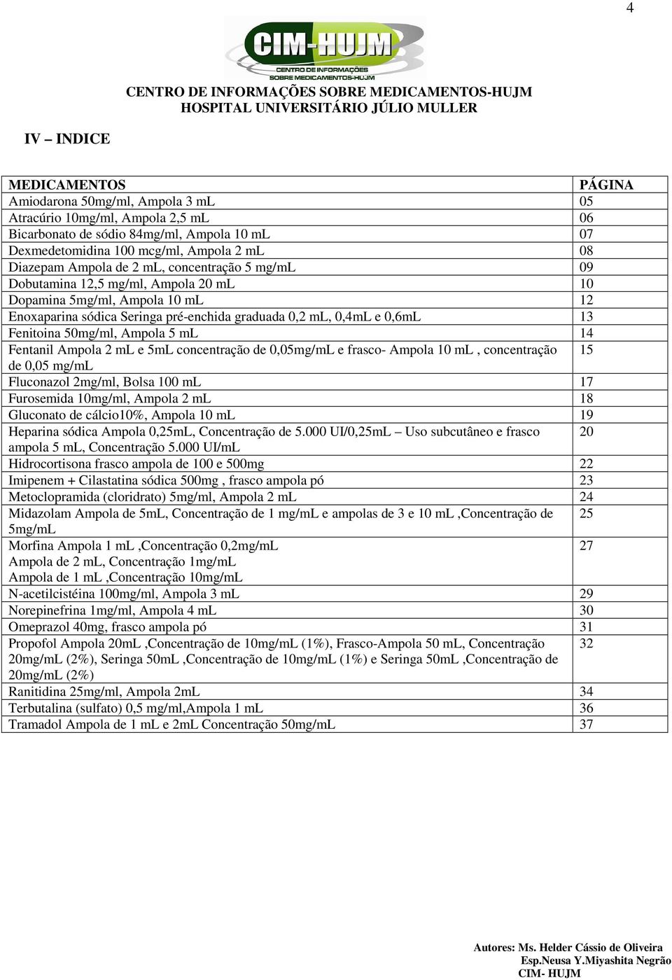 Fenitoina 50mg/ml, Ampola 5 ml 14 Fentanil Ampola 2 ml e 5mL concentração de 0,05mg/mL e frasco- Ampola 10 ml, concentração 15 de 0,05 mg/ml Fluconazol 2mg/ml, Bolsa 100 ml 17 Furosemida 10mg/ml,