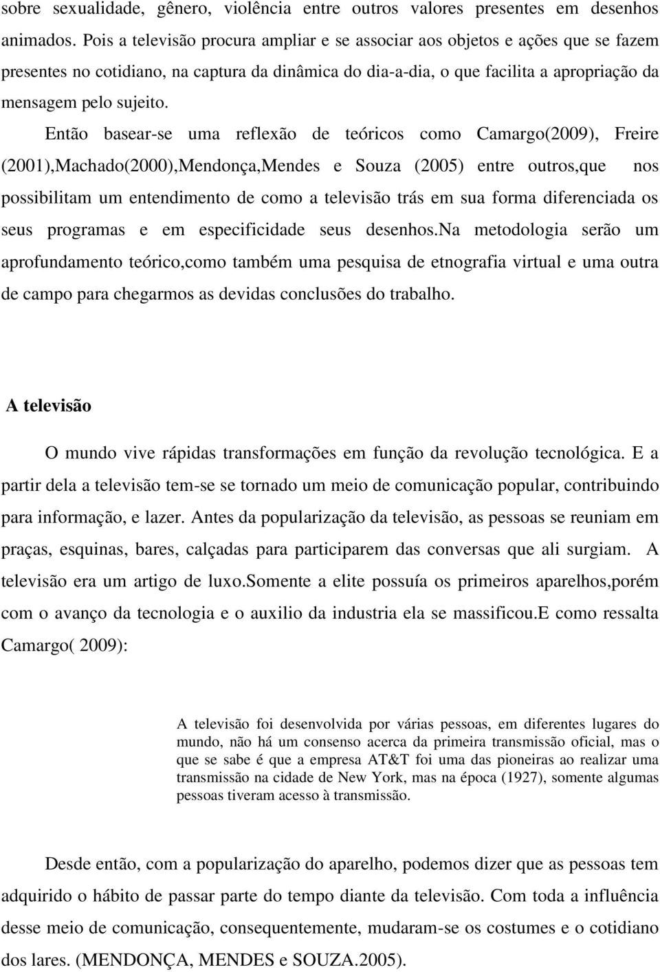 Então basear-se uma reflexão de teóricos como Camargo(2009), Freire (2001),Machado(2000),Mendonça,Mendes e Souza (2005) entre outros,que nos possibilitam um entendimento de como a televisão trás em