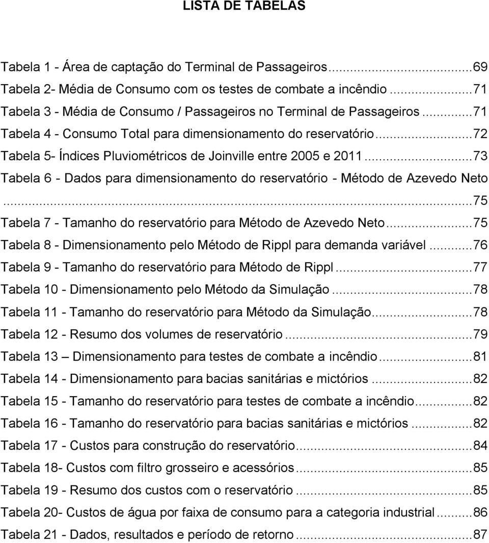 .. 72 Tabela 5- Índices Pluviométricos de Joinville entre 2005 e 2011... 73 Tabela 6 - Dados para dimensionamento do reservatório - Método de Azevedo Neto.
