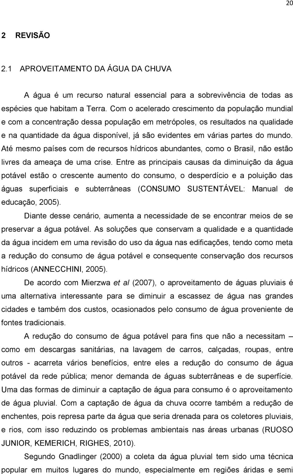 do mundo. Até mesmo países com de recursos hídricos abundantes, como o Brasil, não estão livres da ameaça de uma crise.