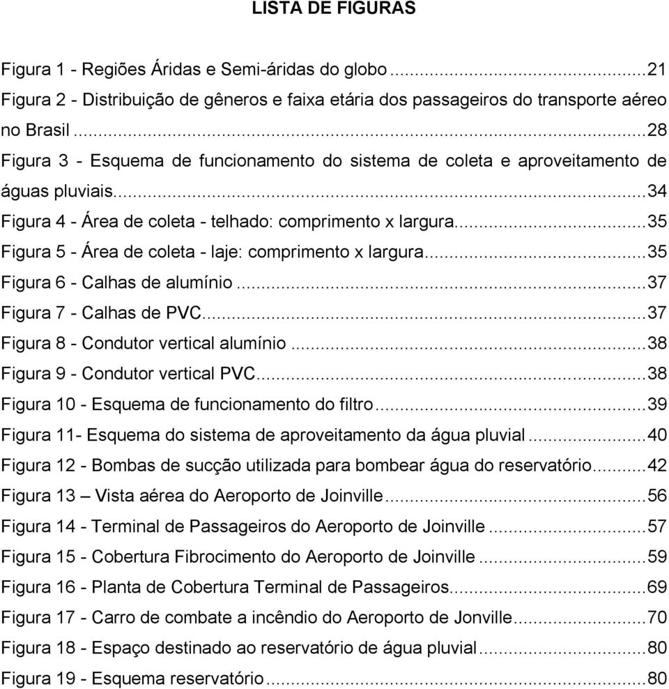 .. 35 Figura 5 - Área de coleta - laje: comprimento x largura... 35 Figura 6 - Calhas de alumínio... 37 Figura 7 - Calhas de PVC... 37 Figura 8 - Condutor vertical alumínio.