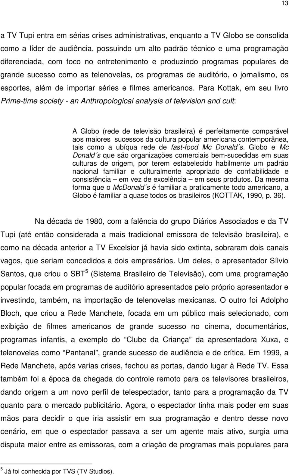 Para Kottak, em seu livro Prime-time society - an Anthropological analysis of television and cult: A Globo (rede de televisão brasileira) é perfeitamente comparável aos maiores sucessos da cultura