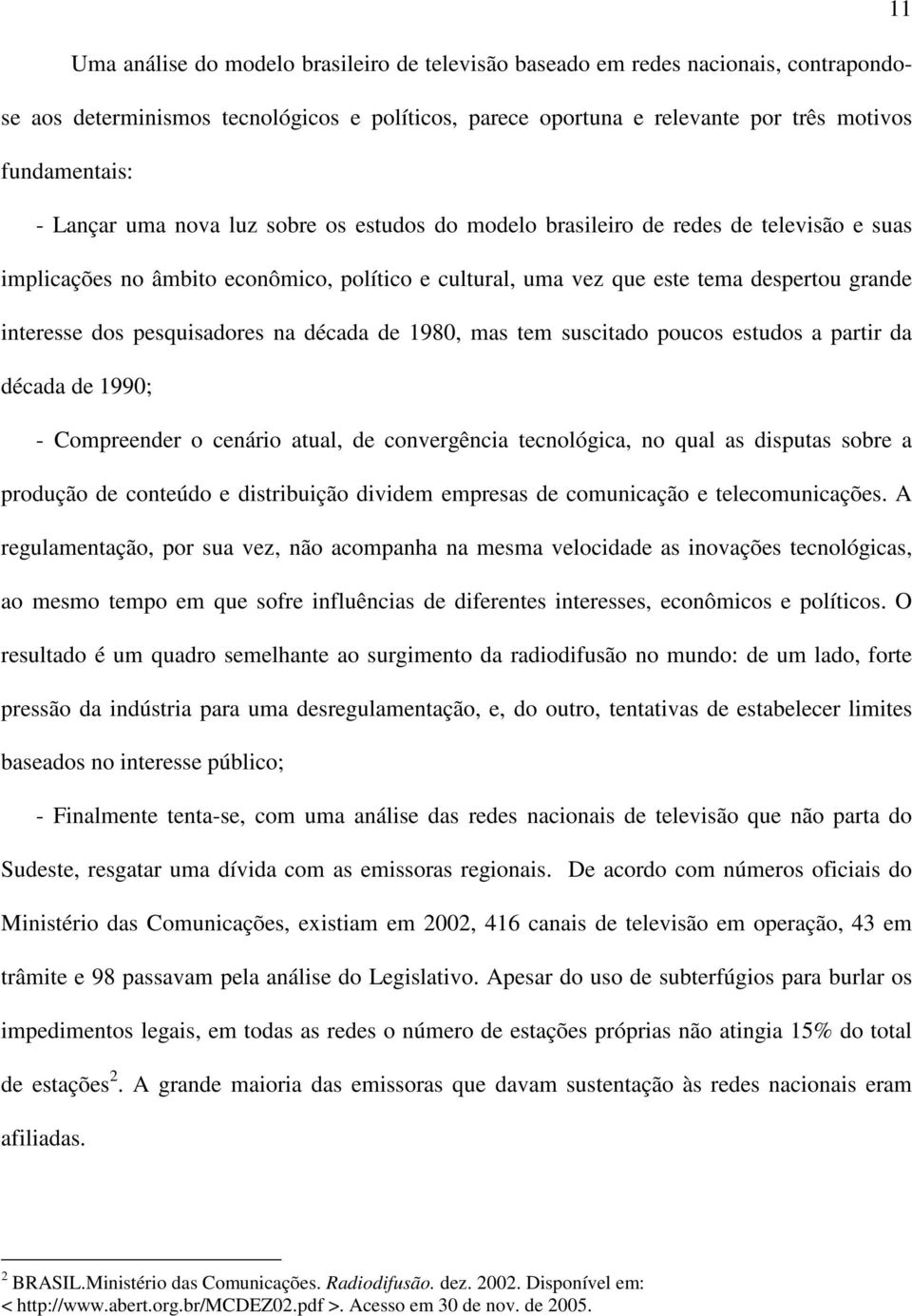 pesquisadores na década de 1980, mas tem suscitado poucos estudos a partir da década de 1990; - Compreender o cenário atual, de convergência tecnológica, no qual as disputas sobre a produção de