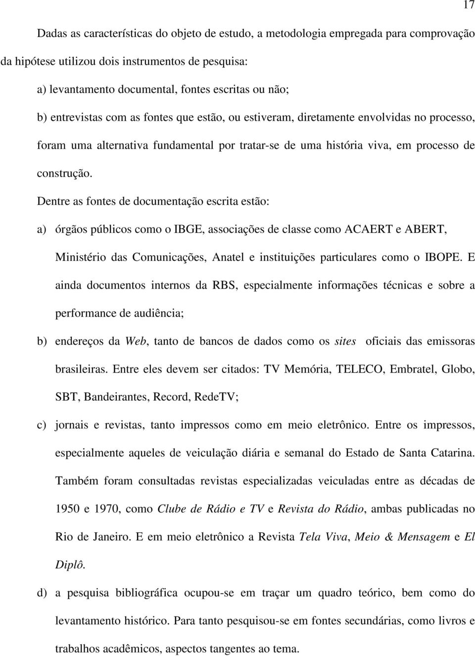 Dentre as fontes de documentação escrita estão: a) órgãos públicos como o IBGE, associações de classe como ACAERT e ABERT, Ministério das Comunicações, Anatel e instituições particulares como o IBOPE.