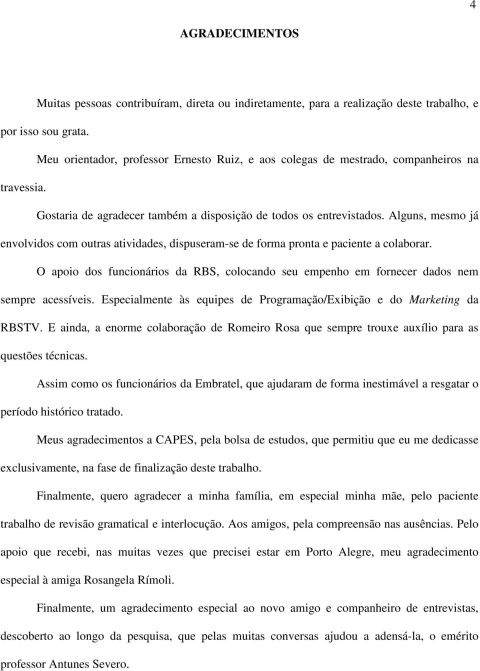 Alguns, mesmo já envolvidos com outras atividades, dispuseram-se de forma pronta e paciente a colaborar. O apoio dos funcionários da RBS, colocando seu empenho em fornecer dados nem sempre acessíveis.