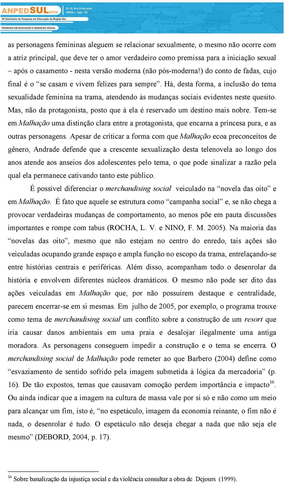 Há, desta forma, a inclusão do tema sexualidade feminina na trama, atendendo às mudanças sociais evidentes neste quesito. Mas, não da protagonista, posto que à ela é reservado um destino mais nobre.