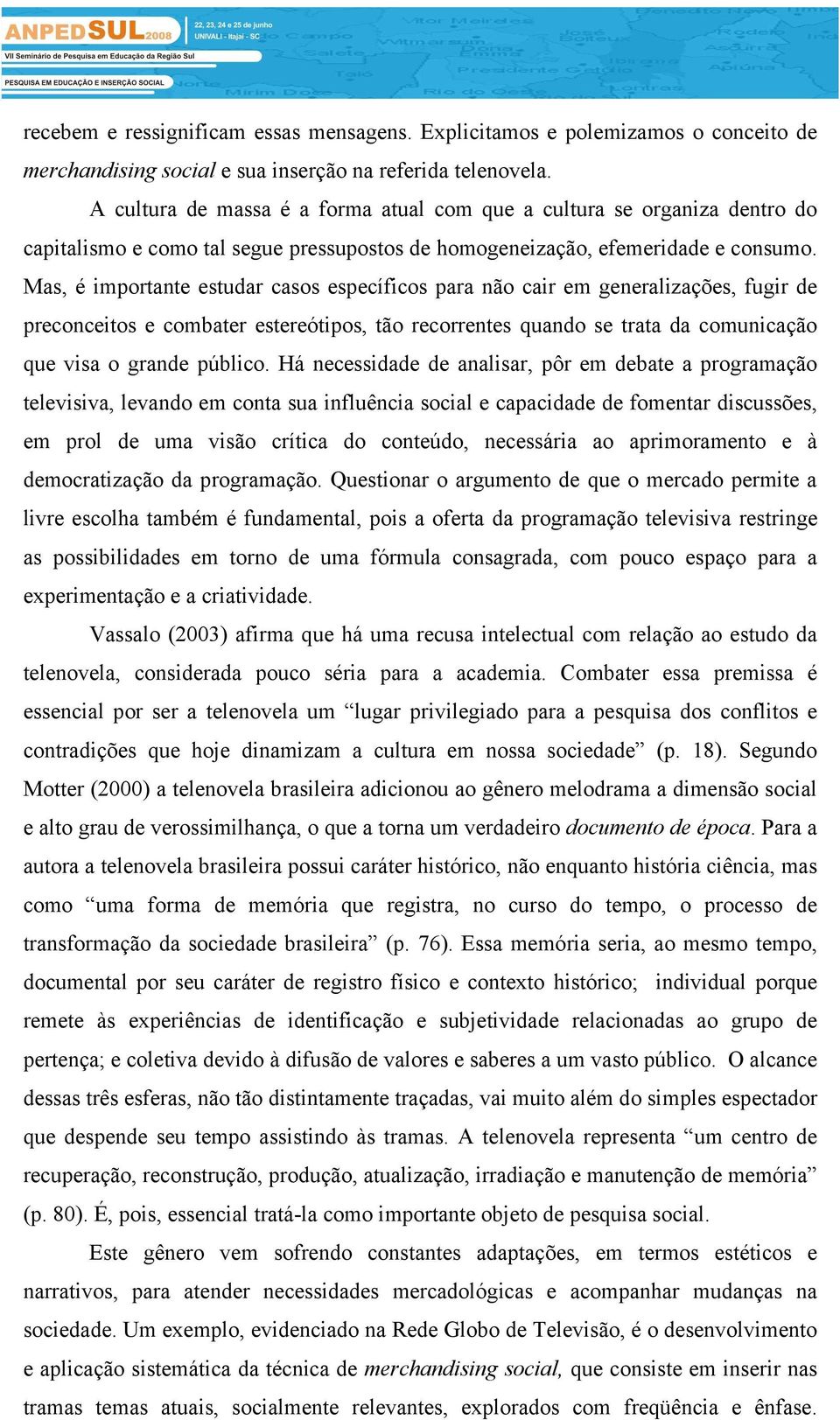 Mas, é importante estudar casos específicos para não cair em generalizações, fugir de preconceitos e combater estereótipos, tão recorrentes quando se trata da comunicação que visa o grande público.