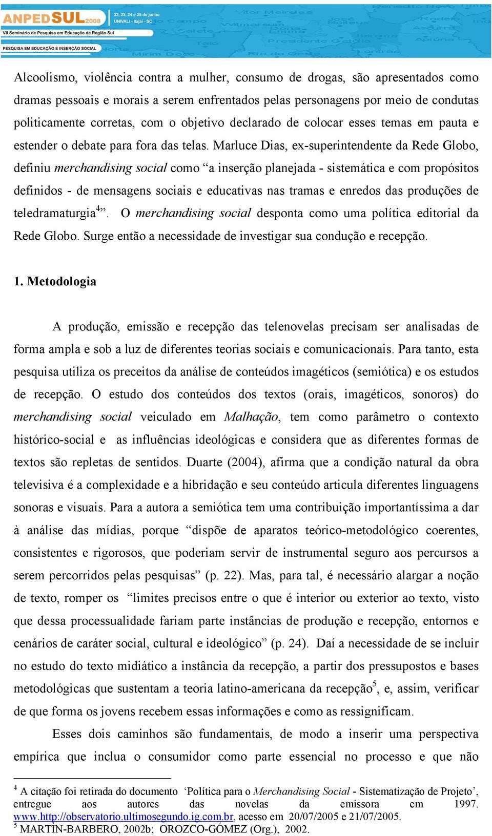 Marluce Dias, ex-superintendente da Rede Globo, definiu merchandising social como a inserção planejada - sistemática e com propósitos definidos - de mensagens sociais e educativas nas tramas e