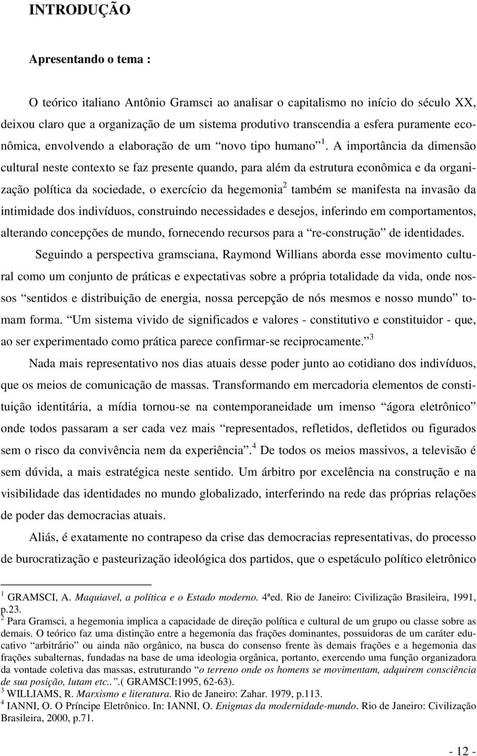 A importância da dimensão cultural neste contexto se faz presente quando, para além da estrutura econômica e da organização política da sociedade, o exercício da hegemonia 2 também se manifesta na