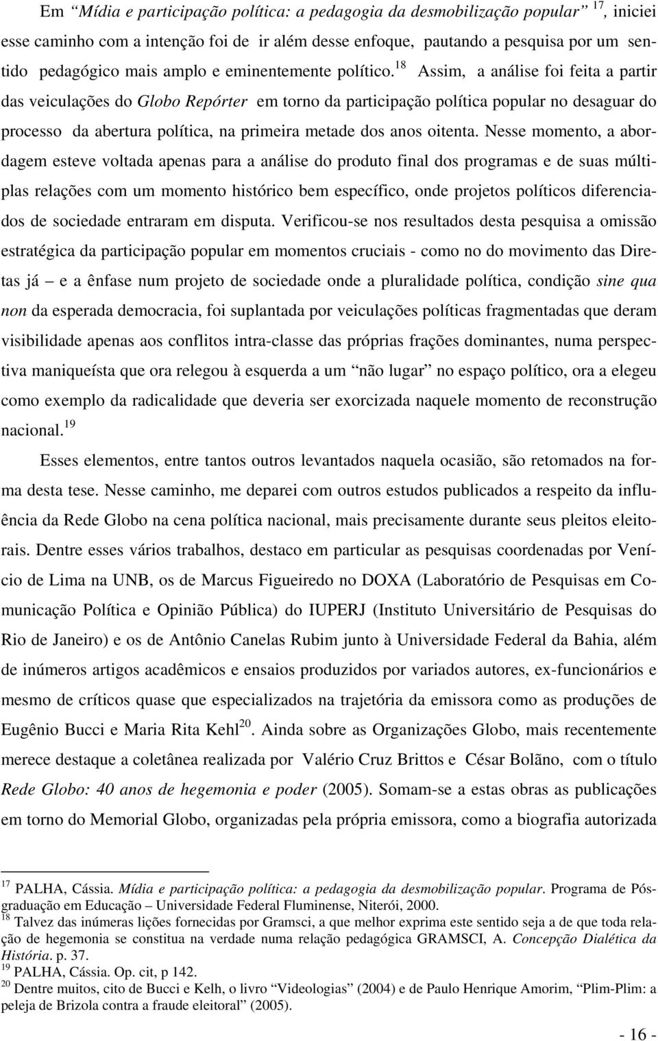 18 Assim, a análise foi feita a partir das veiculações do Globo Repórter em torno da participação política popular no desaguar do processo da abertura política, na primeira metade dos anos oitenta.